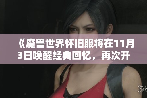 《魔兽世界怀旧服将在11月3日唤醒经典回忆，再次开启战火！》