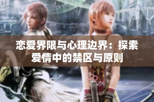 恋爱界限与心理边界：探索爱情中的禁区与原则