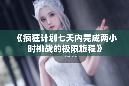 《疯狂计划七天内完成两小时挑战的极限旅程》