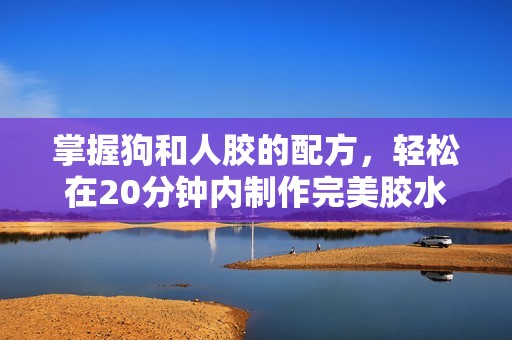 掌握狗和人胶的配方，轻松在20分钟内制作完美胶水