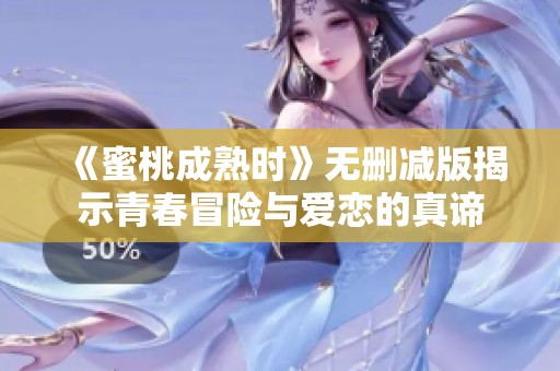 《蜜桃成熟时》无删减版揭示青春冒险与爱恋的真谛