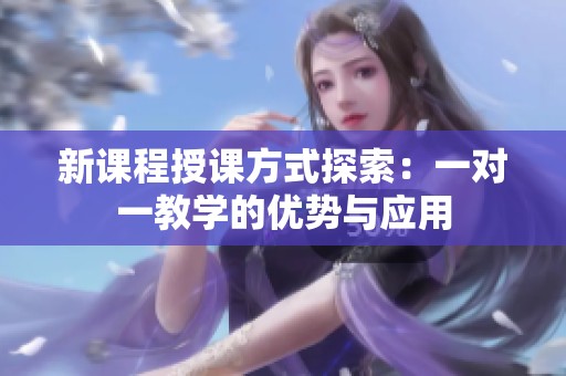 新课程授课方式探索：一对一教学的优势与应用
