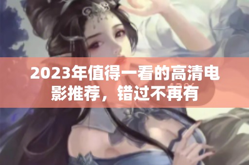 2023年值得一看的高清电影推荐，错过不再有