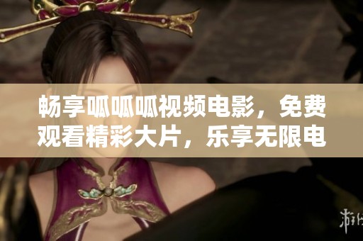 畅享呱呱呱视频电影，免费观看精彩大片，乐享无限电影时光