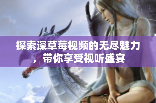 探索深草莓视频的无尽魅力，带你享受视听盛宴