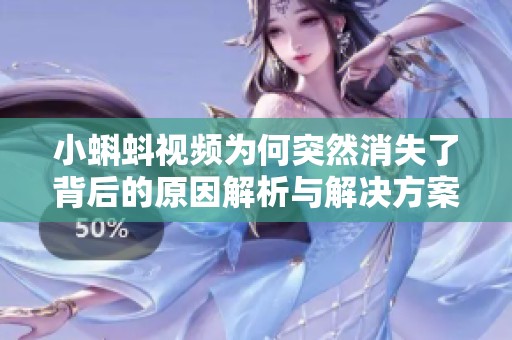 小蝌蚪视频为何突然消失了背后的原因解析与解决方案