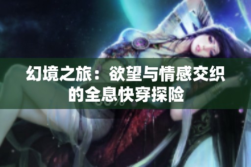 幻境之旅：欲望与情感交织的全息快穿探险