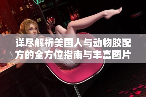 详尽解析美国人与动物胶配方的全方位指南与丰富图片展示