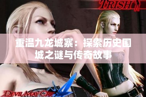 重温九龙城寨：探索历史围城之谜与传奇故事