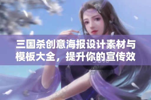三国杀创意海报设计素材与模板大全，提升你的宣传效果