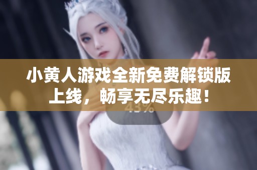 小黄人游戏全新免费解锁版上线，畅享无尽乐趣！