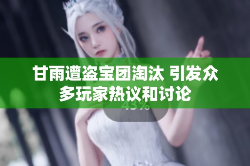 甘雨遭盗宝团淘汰 引发众多玩家热议和讨论