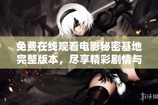 免费在线观看电影秘密基地完整版本，尽享精彩剧情与无限乐趣
