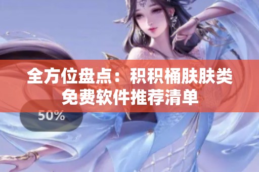 全方位盘点：积积桶肤肤类免费软件推荐清单