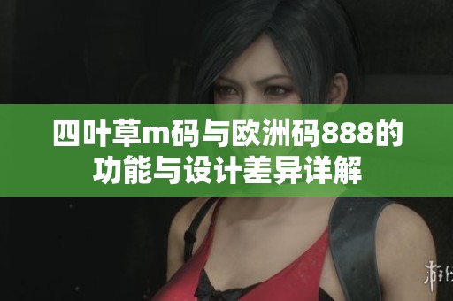 四叶草m码与欧洲码888的功能与设计差异详解