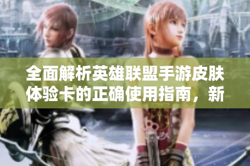 全面解析英雄联盟手游皮肤体验卡的正确使用指南，新手玩家必读
