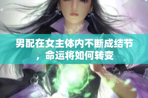 男配在女主体内不断成结节，命运将如何转变