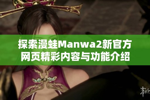 探索漫蛙Manwa2新官方网页精彩内容与功能介绍
