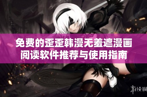 免费的歪歪韩漫无羞遮漫画阅读软件推荐与使用指南