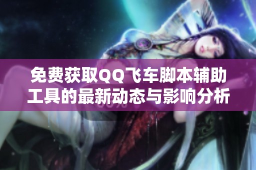 免费获取QQ飞车脚本辅助工具的最新动态与影响分析