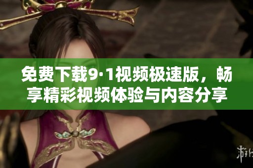 免费下载9·1视频极速版，畅享精彩视频体验与内容分享
