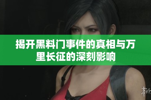 揭开黑料门事件的真相与万里长征的深刻影响