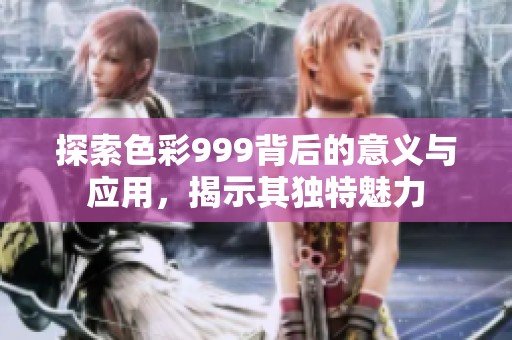 探索色彩999背后的意义与应用，揭示其独特魅力