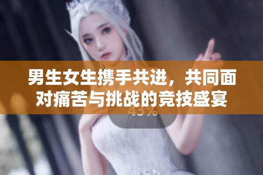 男生女生携手共进，共同面对痛苦与挑战的竞技盛宴