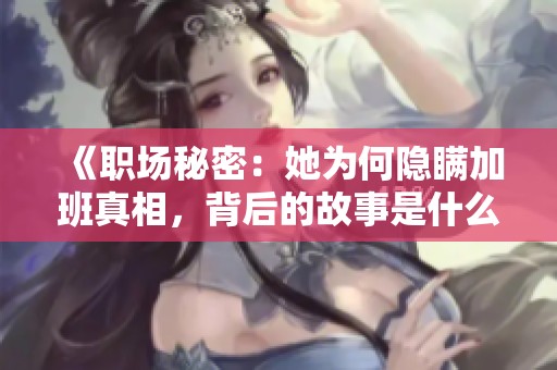 《职场秘密：她为何隐瞒加班真相，背后的故事是什么》