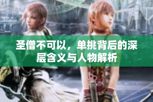 圣僧不可以，单挑背后的深层含义与人物解析