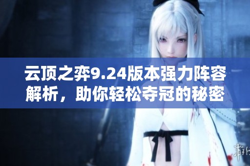 云顶之弈9.24版本强力阵容解析，助你轻松夺冠的秘密策略分享