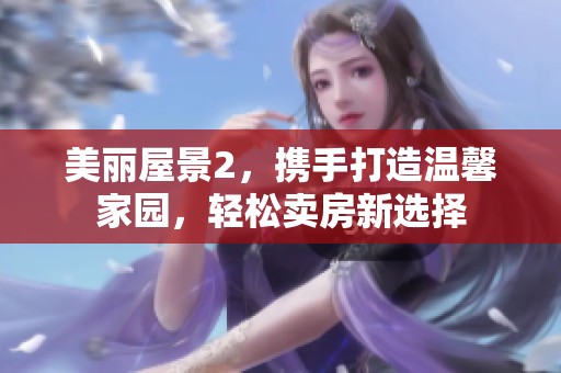 美丽屋景2，携手打造温馨家园，轻松卖房新选择