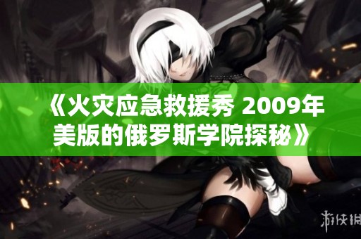 《火灾应急救援秀 2009年美版的俄罗斯学院探秘》