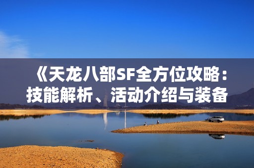 《天龙八部SF全方位攻略：技能解析、活动介绍与装备详情》