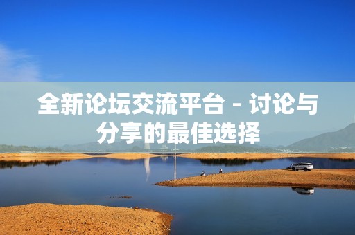 全新论坛交流平台 - 讨论与分享的最佳选择