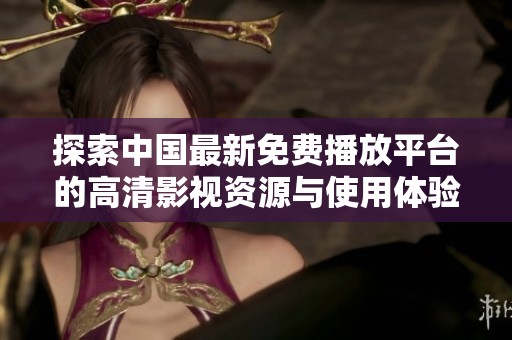 探索中国最新免费播放平台的高清影视资源与使用体验
