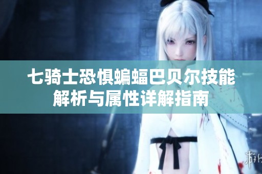 七骑士恐惧蝙蝠巴贝尔技能解析与属性详解指南
