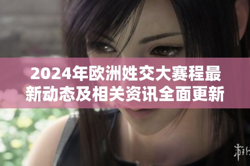 2024年欧洲姓交大赛程最新动态及相关资讯全面更新