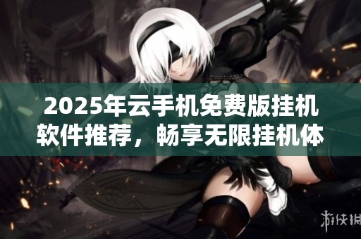 2025年云手机免费版挂机软件推荐，畅享无限挂机体验