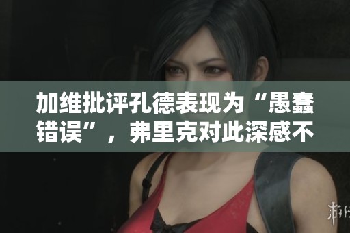加维批评孔德表现为“愚蠢错误”，弗里克对此深感不满
