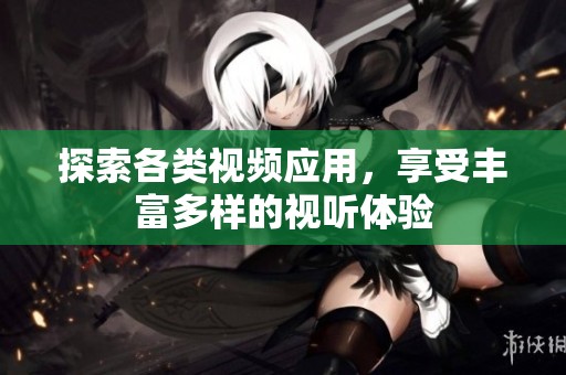 探索各类视频应用，享受丰富多样的视听体验