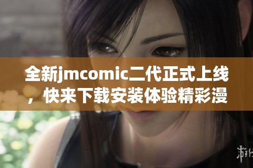 全新jmcomic二代正式上线，快来下载安装体验精彩漫画世界！