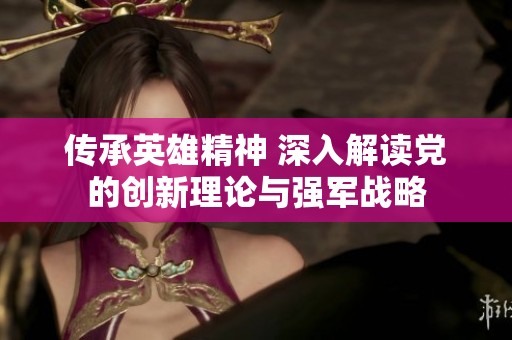 传承英雄精神 深入解读党的创新理论与强军战略