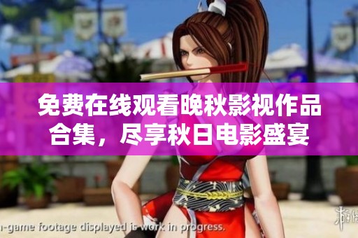 免费在线观看晚秋影视作品合集，尽享秋日电影盛宴