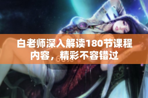 白老师深入解读180节课程内容，精彩不容错过