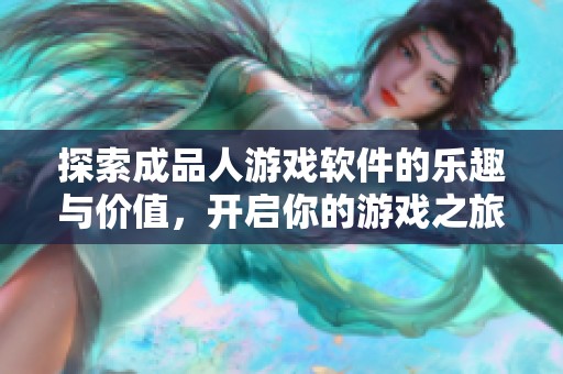 探索成品人游戏软件的乐趣与价值，开启你的游戏之旅