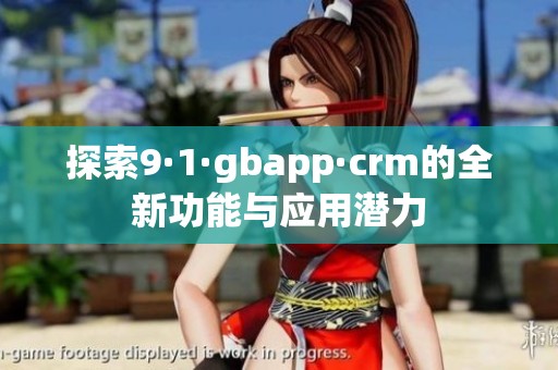 探索9·1·gbapp·crm的全新功能与应用潜力