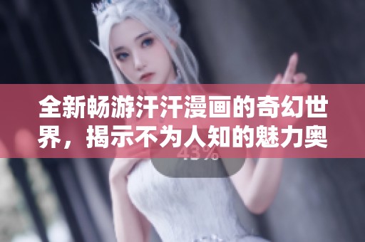 全新畅游汗汗漫画的奇幻世界，揭示不为人知的魅力奥秘