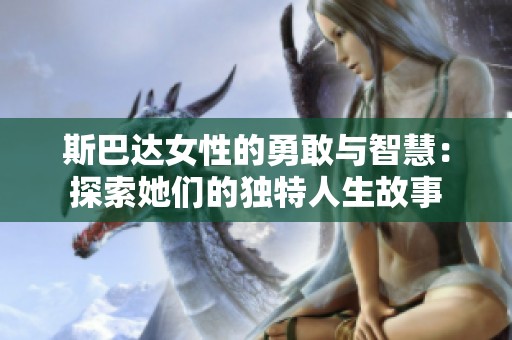 斯巴达女性的勇敢与智慧：探索她们的独特人生故事