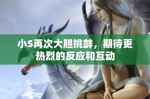 小S再次大胆挑衅，期待更热烈的反应和互动